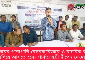 সরকারের পাশাপাশি বেসরকারিভাবে ও মানবিক কাজে এগিয়ে আসতে হবে- পার্বত্য মন্ত্রী দীপেন দেওয়ান