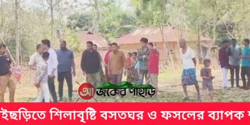 বাঘাইছড়িতে শিলাবৃষ্টি বসতঘর ও ফসলের ব্যাপক ক্ষতি