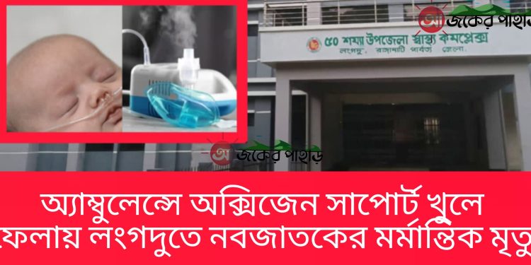 অ্যাম্বুলেন্সে অক্সিজেন সাপোর্ট খুলে ফেলায় লংগদুতে নবজাতকের মর্মান্তিক মৃত্যু
