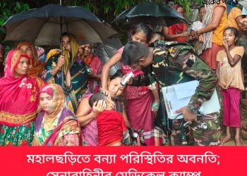 মহালছড়িতে বন্যা পরিস্থিতির অবনতি; সেনাবাহিনীর মেডিকেল ক্যাম্প
